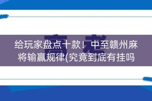 给玩家盘点十款！中至赣州麻将输赢规律(究竟到底有挂吗)