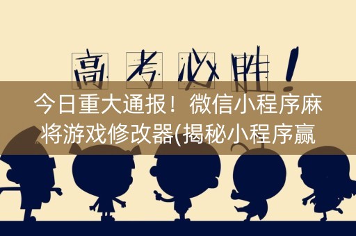 今日重大通报！微信小程序麻将游戏修改器(揭秘小程序赢的诀窍)