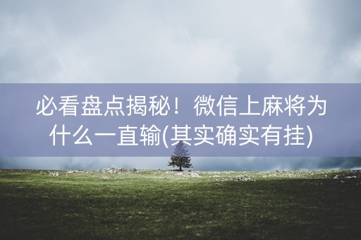 必看盘点揭秘！微信上麻将为什么一直输(其实确实有挂)