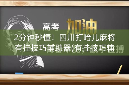 2分钟秒懂！四川打哈儿麻将有挂技巧辅助器(有挂技巧辅助器)