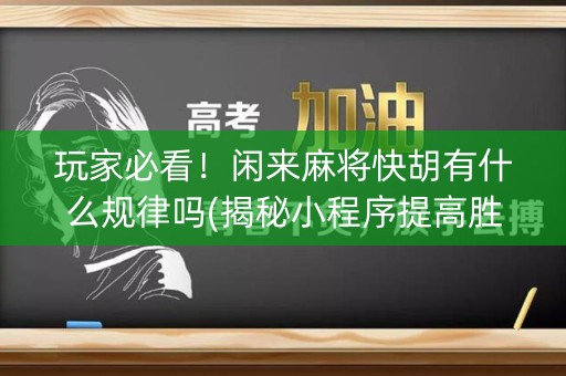 玩家必看！闲来麻将快胡有什么规律吗(揭秘小程序提高胜率)