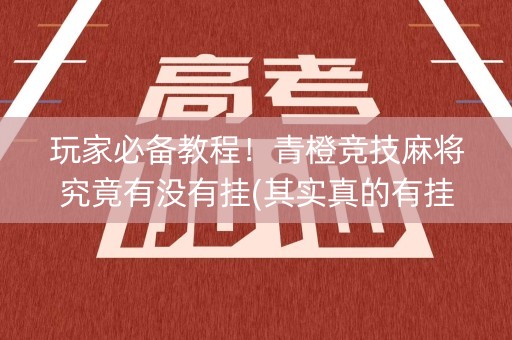 玩家必备教程！青橙竞技麻将究竟有没有挂(其实真的有挂)