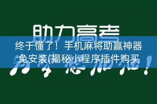 终于懂了！手机麻将助赢神器免安装(揭秘小程序插件购买)