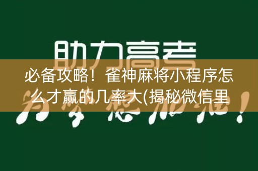 必备攻略！雀神麻将小程序怎么才赢的几率大(揭秘微信里赢牌技巧)