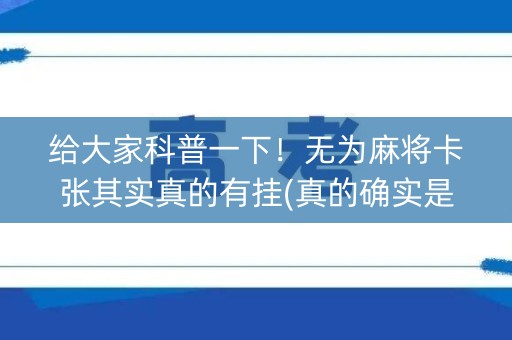 给大家科普一下！无为麻将卡张其实真的有挂(真的确实是有挂)