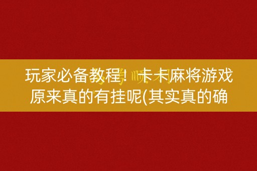 玩家必备教程！卡卡麻将游戏原来真的有挂呢(其实真的确实有挂)
