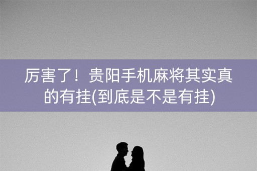 厉害了！贵阳手机麻将其实真的有挂(到底是不是有挂)