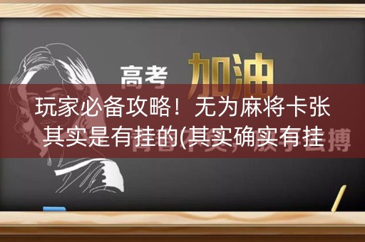 玩家必备攻略！无为麻将卡张其实是有挂的(其实确实有挂)