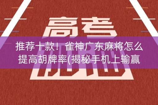 推荐十款！雀神广东麻将怎么提高胡牌率(揭秘手机上输赢规律)