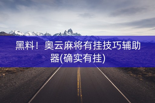黑料！奥云麻将有挂技巧辅助器(确实有挂)
