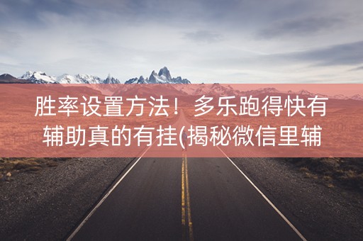 胜率设置方法！多乐跑得快有辅助真的有挂(揭秘微信里辅牌器)