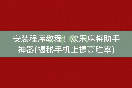 安装程序教程！欢乐麻将助手神器(揭秘手机上提高胜率)