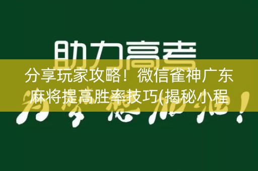 分享玩家攻略！微信雀神广东麻将提高胜率技巧(揭秘小程序输赢技巧)