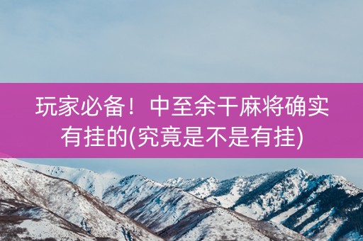 玩家必备！中至余干麻将确实有挂的(究竟是不是有挂)