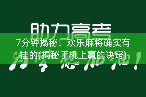 7分钟揭秘！欢乐麻将确实有挂的(揭秘手机上赢的诀窍)