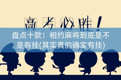 盘点十款！相约麻将到底是不是有挂(其实真的确实有挂)