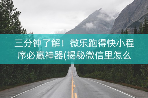 三分钟了解！微乐跑得快小程序必赢神器(揭秘微信里怎么容易赢)