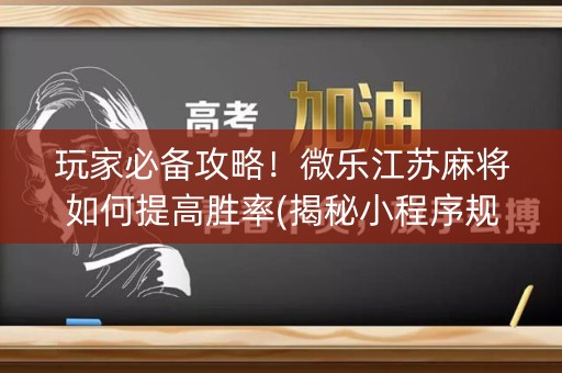 玩家必备攻略！微乐江苏麻将如何提高胜率(揭秘小程序规律攻略)