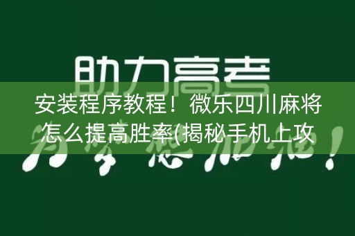 安装程序教程！微乐四川麻将怎么提高胜率(揭秘手机上攻略插件)