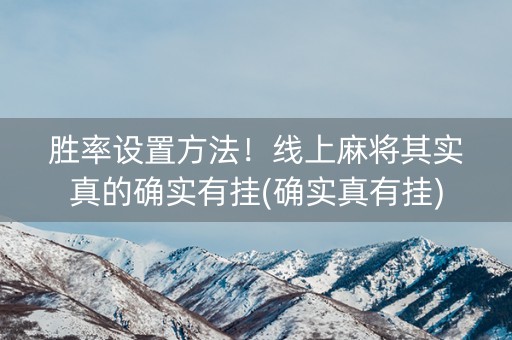 胜率设置方法！线上麻将其实真的确实有挂(确实真有挂)
