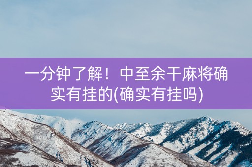 一分钟了解！中至余干麻将确实有挂的(确实有挂吗)