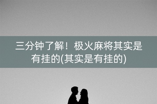 三分钟了解！极火麻将其实是有挂的(其实是有挂的)