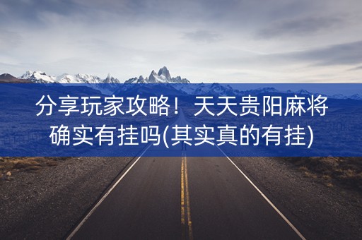 分享玩家攻略！天天贵阳麻将确实有挂吗(其实真的有挂)