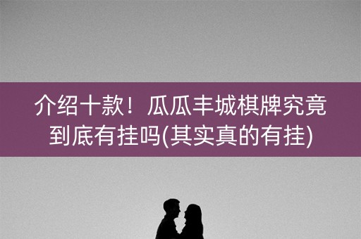 介绍十款！瓜瓜丰城棋牌究竟到底有挂吗(其实真的有挂)