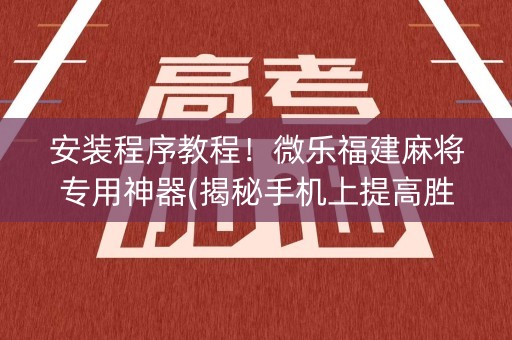 安装程序教程！微乐福建麻将专用神器(揭秘手机上提高胜率)