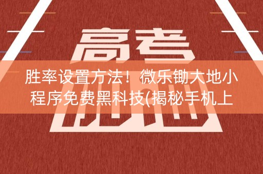 胜率设置方法！微乐锄大地小程序免费黑科技(揭秘手机上提高胜率)