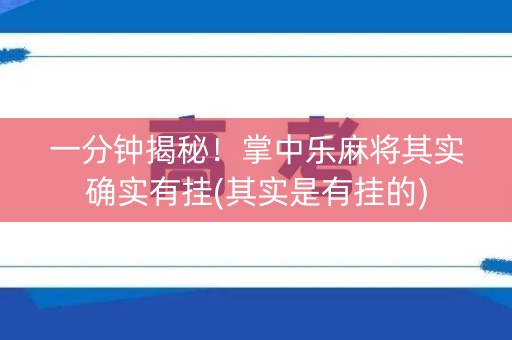 一分钟揭秘！掌中乐麻将其实确实有挂(其实是有挂的)