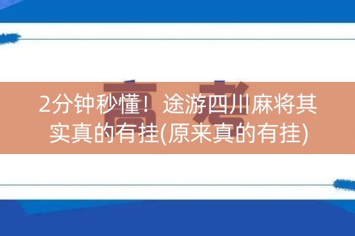 2分钟秒懂！途游四川麻将其实真的有挂(原来真的有挂)