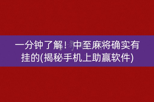 一分钟了解！中至麻将确实有挂的(揭秘手机上助赢软件)
