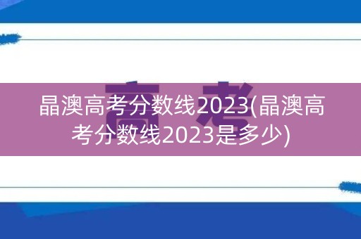 晶澳高考分数线2023(晶澳高考分数线2023是多少)