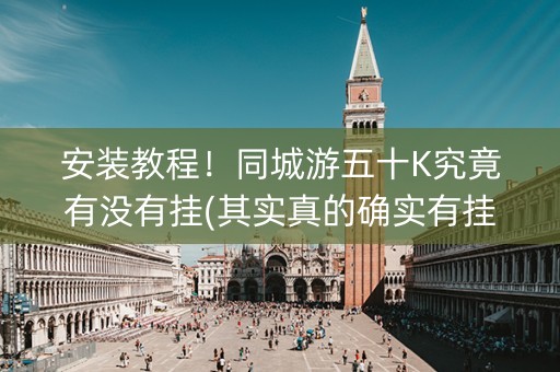 安装教程！同城游五十K究竟有没有挂(其实真的确实有挂)