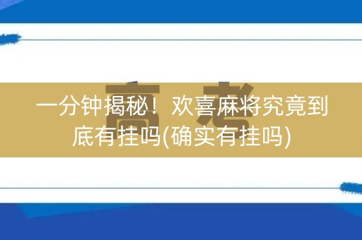 一分钟揭秘！欢喜麻将究竟到底有挂吗(确实有挂吗)