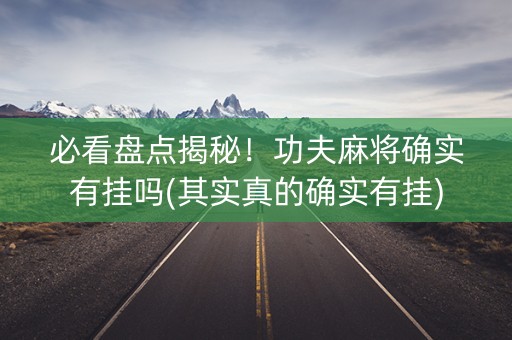 必看盘点揭秘！功夫麻将确实有挂吗(其实真的确实有挂)
