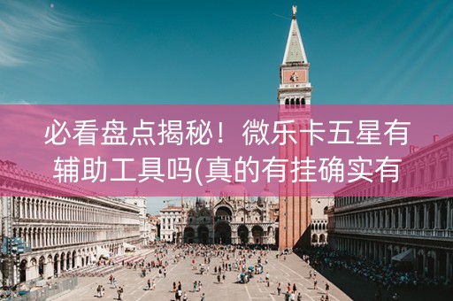 必看盘点揭秘！微乐卡五星有辅助工具吗(真的有挂确实有挂)