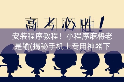 安装程序教程！小程序麻将老是输(揭秘手机上专用神器下载)