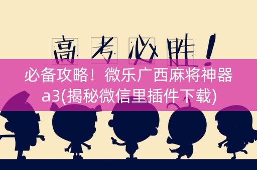 必备攻略！微乐广西麻将神器a3(揭秘微信里插件下载)