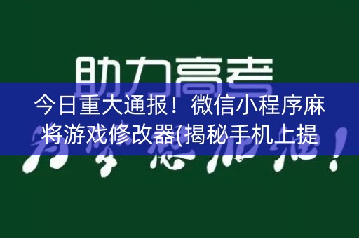 今日重大通报！微信小程序麻将游戏修改器(揭秘手机上提高胜率)