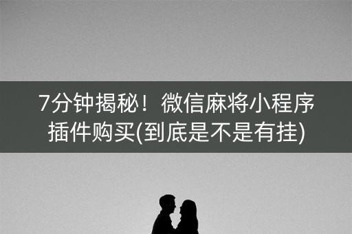 7分钟揭秘！微信麻将小程序插件购买(到底是不是有挂)