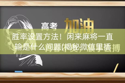 胜率设置方法！闲来麻将一直输是什么问题(揭秘微信里插件免费)