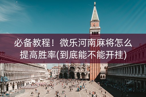 必备教程！微乐河南麻将怎么提高胜率(到底能不能开挂)