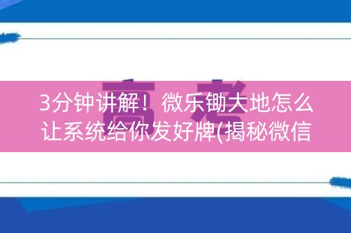 3分钟讲解！微乐锄大地怎么让系统给你发好牌(揭秘微信里助赢神器)