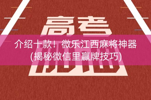 介绍十款！微乐江西麻将神器(揭秘微信里赢牌技巧)