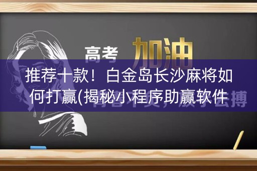 推荐十款！白金岛长沙麻将如何打赢(揭秘小程序助赢软件)