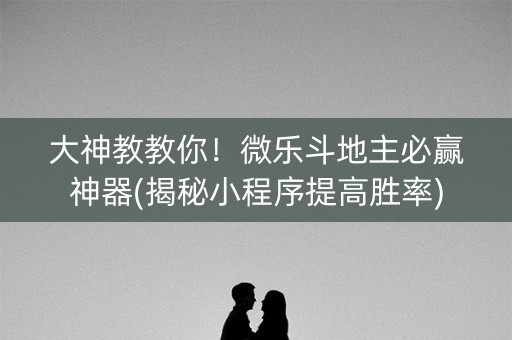 大神教教你！微乐斗地主必赢神器(揭秘小程序提高胜率)