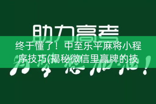终于懂了！中至乐平麻将小程序技巧(揭秘微信里赢牌的技巧)
