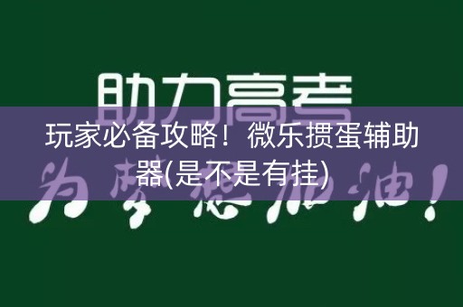 玩家必备攻略！微乐掼蛋辅助器(是不是有挂)